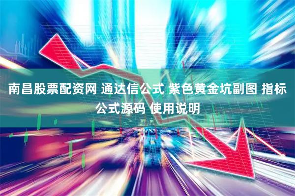 南昌股票配资网 通达信公式 紫色黄金坑副图 指标公式源码 使用说明