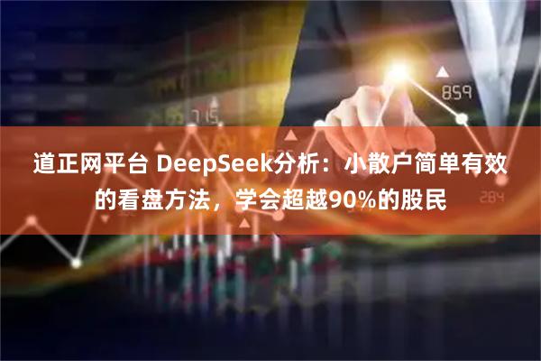 道正网平台 DeepSeek分析：小散户简单有效的看盘方法，学会超越90%的股民