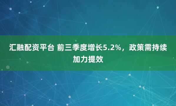 汇融配资平台 前三季度增长5.2%，政策需持续加力提效