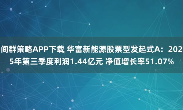 间群策略APP下载 华富新能源股票型发起式A：2025年第三季度利润1.44亿元 净值增长率51.07%