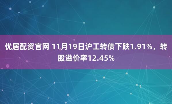 优居配资官网 11月19日沪工转债下跌1.91%，转股溢价率12.45%