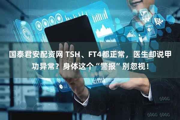 国泰君安配资网 TSH、FT4都正常,医生却说甲功异常?身体这个“警报”别忽视!