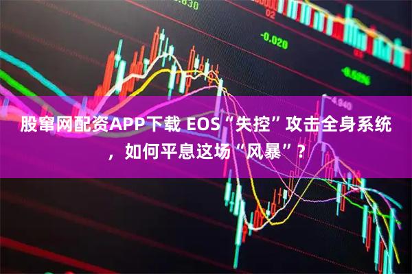 股窜网配资APP下载 EOS“失控”攻击全身系统,如何平息这场“风暴”?