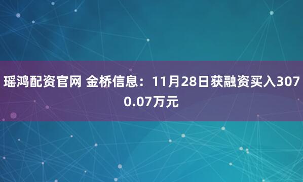 瑶鸿配资官网 金桥信息：11月28日获融资买入3070.07万元