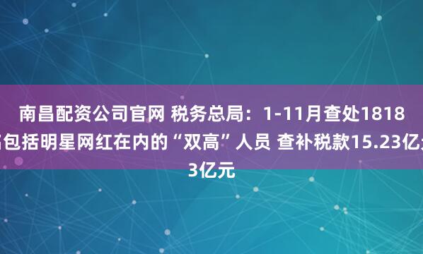 南昌配资公司官网 税务总局:1-11月查处1818名包括明星网红在内的“双高”人员 查补税款15.23亿元