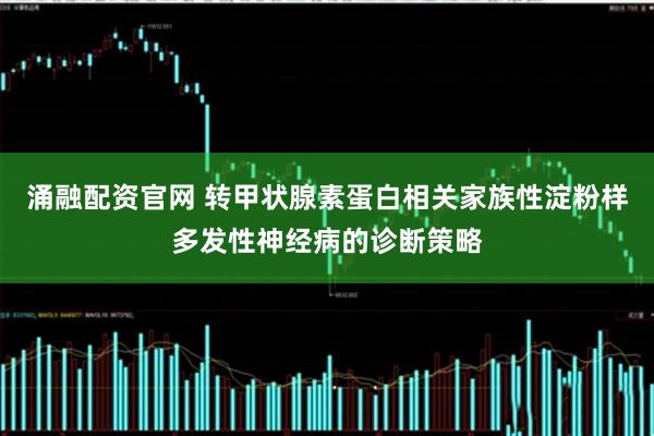 涌融配资官网 转甲状腺素蛋白相关家族性淀粉样多发性神经病的诊断策略