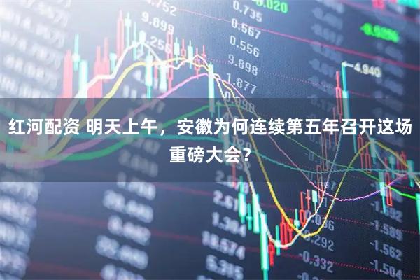 红河配资 明天上午，安徽为何连续第五年召开这场重磅大会？